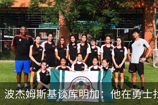 波杰姆斯基谈库明加：他在勇士找到了归属，心中满是欣喜